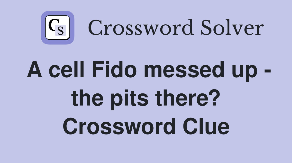 A cell Fido messed up - the pits there? Crossword Clue