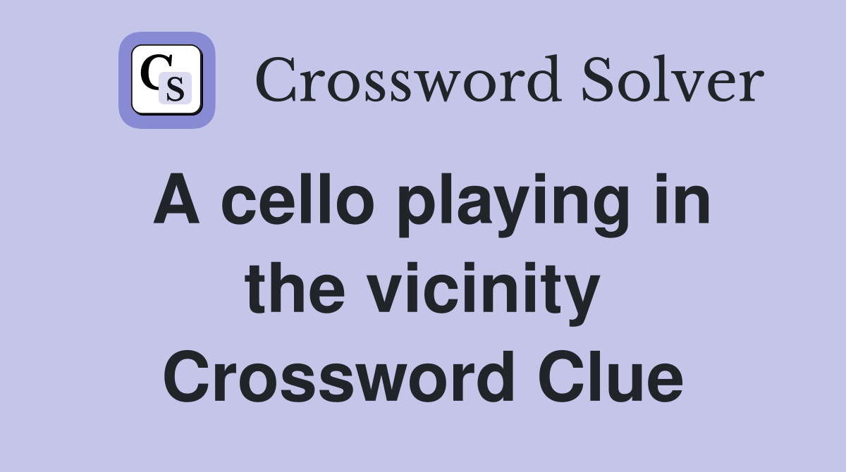 A cello playing in the vicinity Crossword Clue