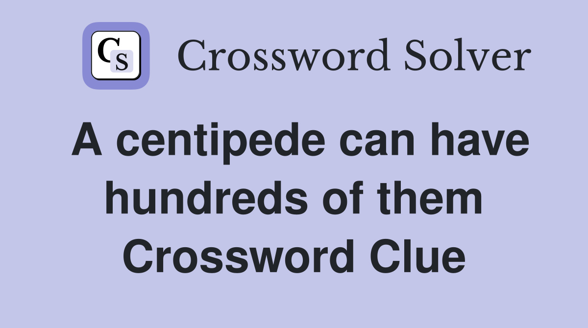 A centipede can have hundreds of them Crossword Clue