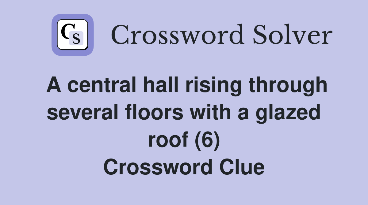 A central hall rising through several floors with a glazed roof (6) Crossword Clue