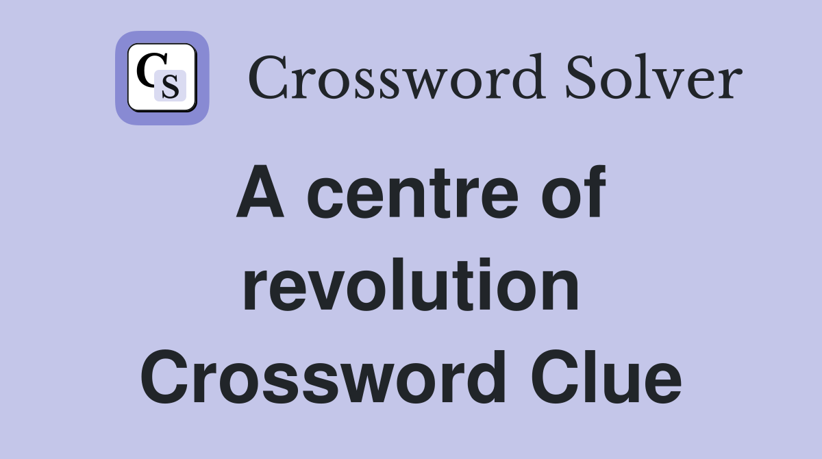 A centre of revolution Crossword Clue