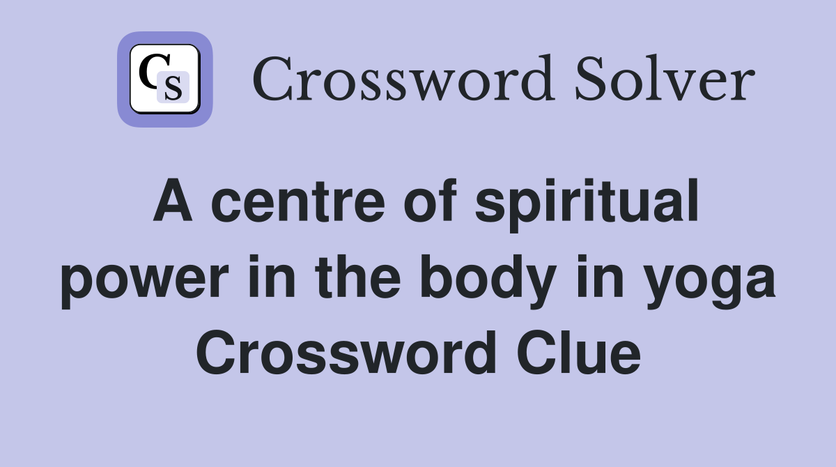 A centre of spiritual power in the body in yoga Crossword Clue
