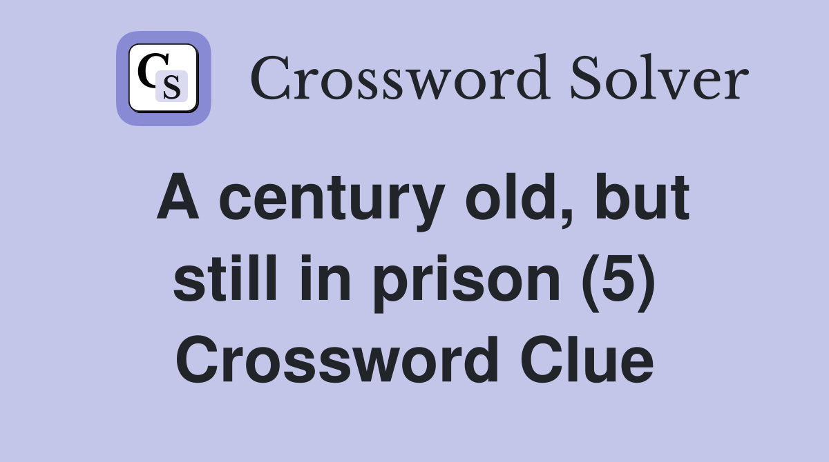 A century old, but still in prison (5) Crossword Clue