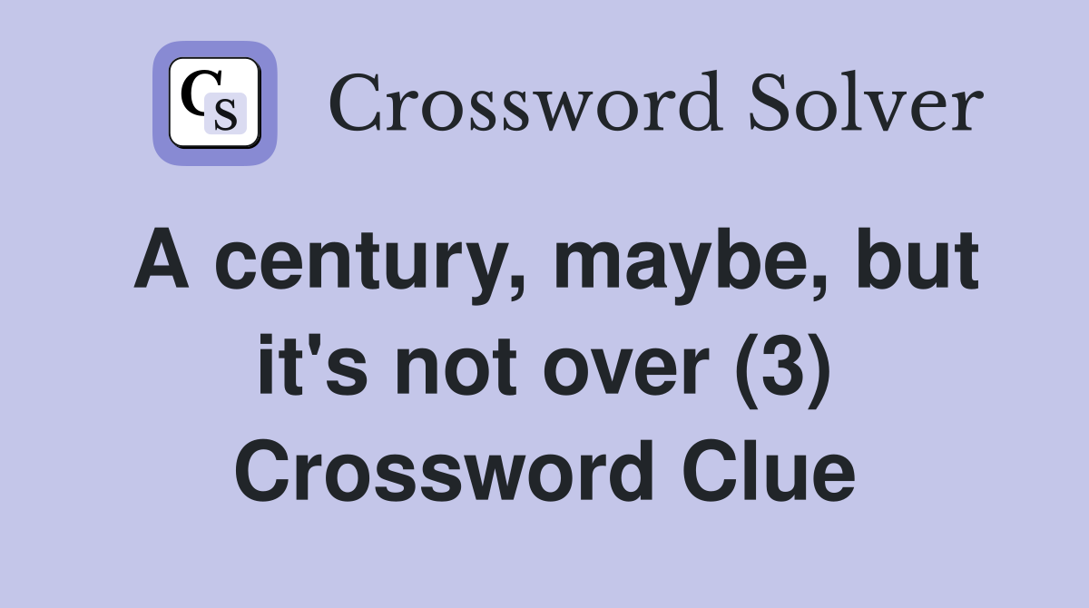 A century, maybe, but it's not over (3) Crossword Clue
