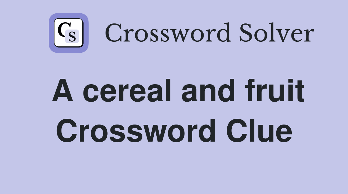 A cereal and fruit Crossword Clue