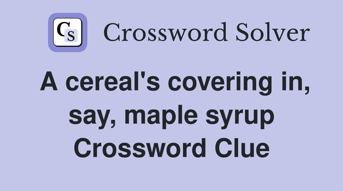 A cereal's covering in, say, maple syrup Crossword Clue