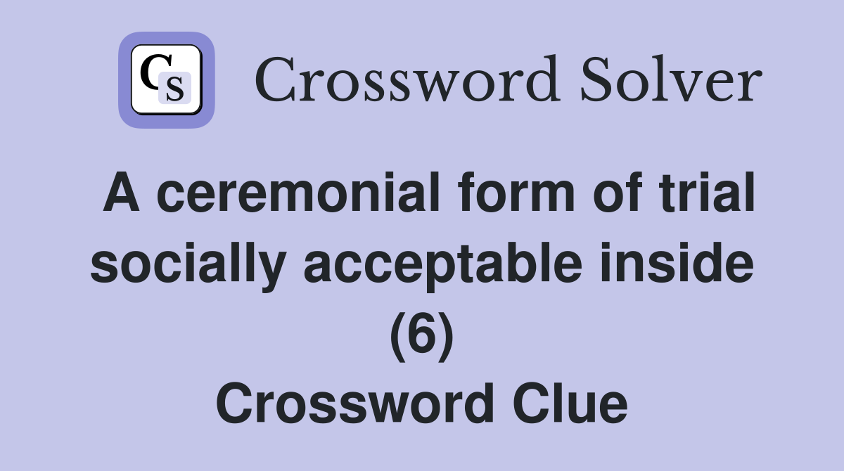 A ceremonial form of trial socially acceptable inside (6) Crossword Clue