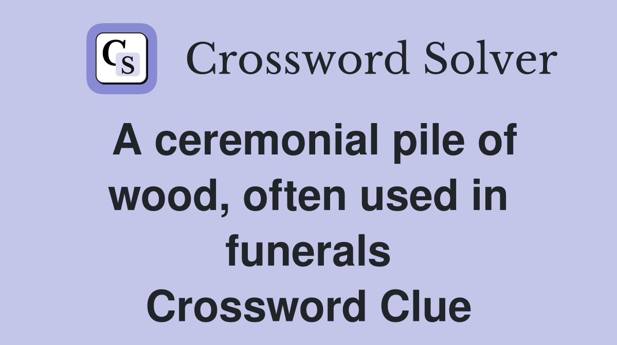 A ceremonial pile of wood, often used in funerals Crossword Clue