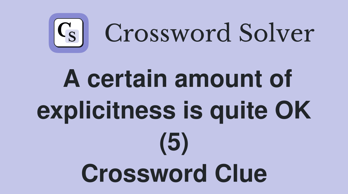 A certain amount of explicitness is quite OK (5) Crossword Clue