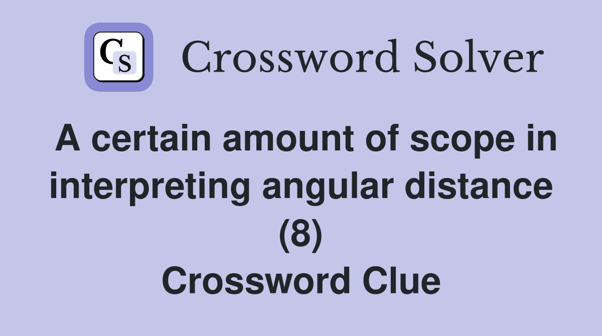 A certain amount of scope in interpreting angular distance (8) Crossword Clue
