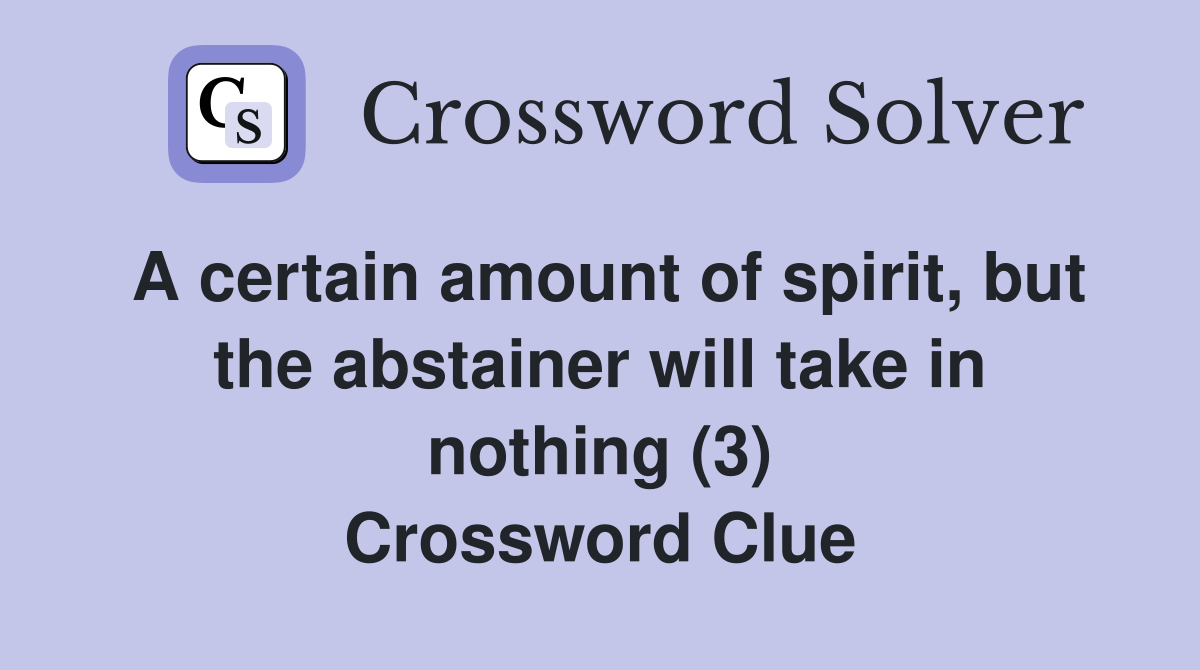A certain amount of spirit, but the abstainer will take in nothing (3) Crossword Clue