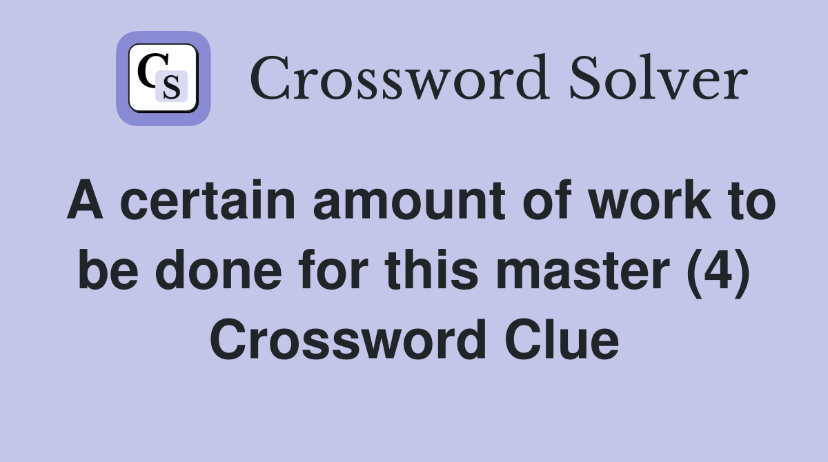 A certain amount of work to be done for this master (4) Crossword Clue