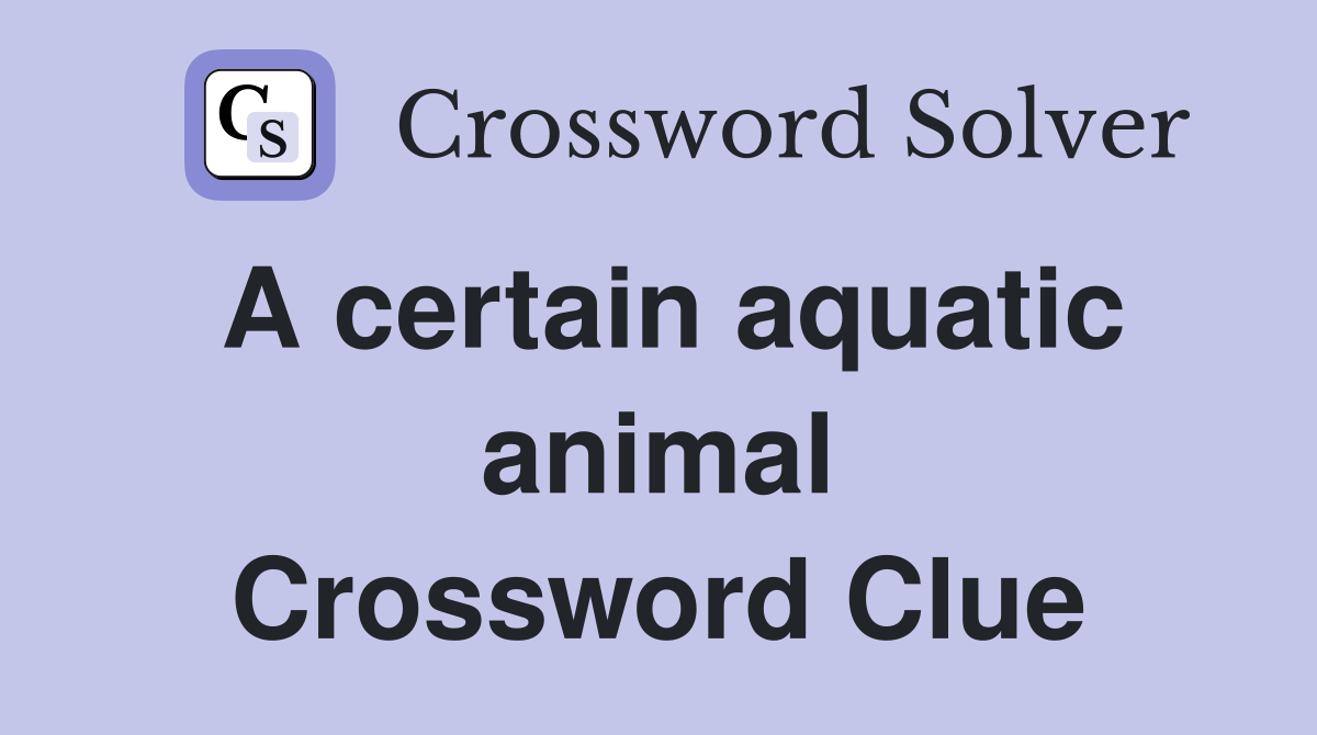 A certain aquatic animal Crossword Clue