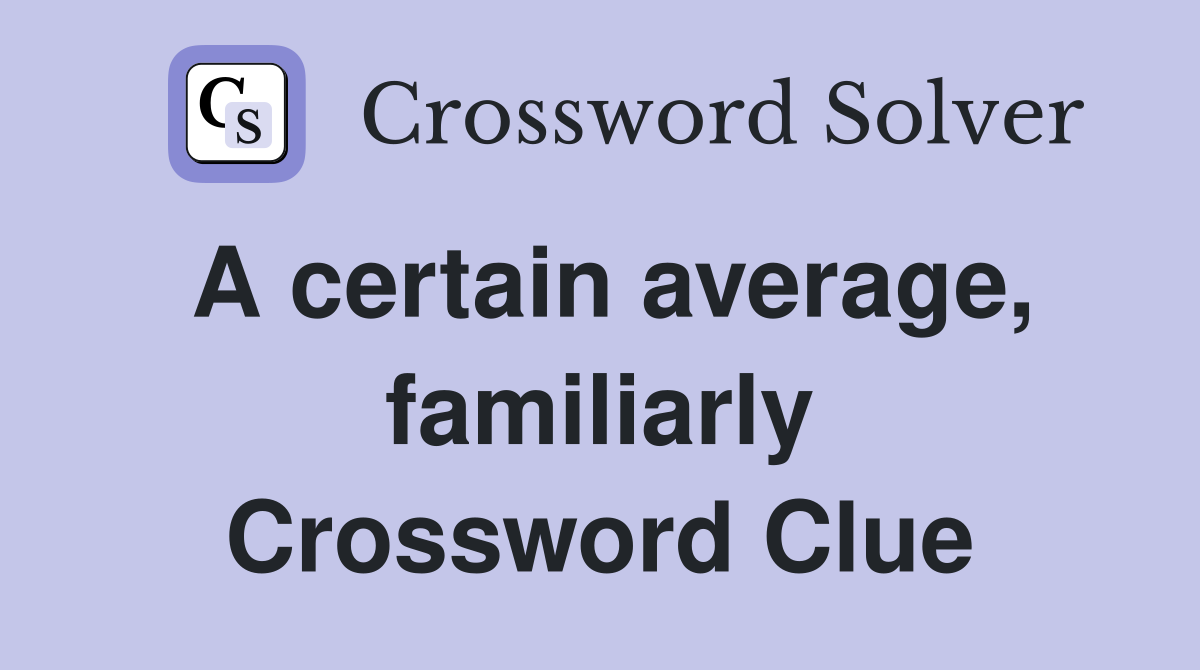 A certain average, familiarly Crossword Clue