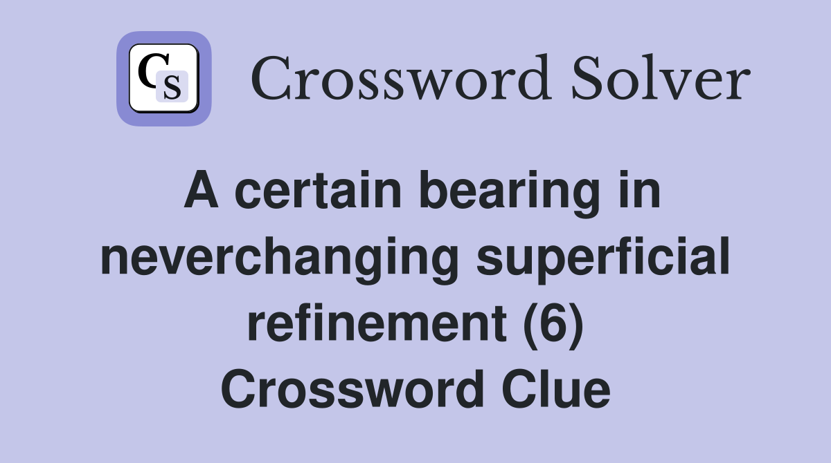 A certain bearing in neverchanging superficial refinement (6) Crossword Clue