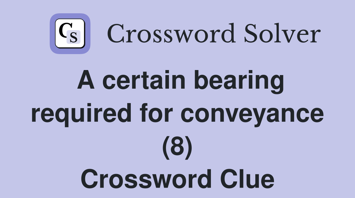 A certain bearing required for conveyance (8) Crossword Clue