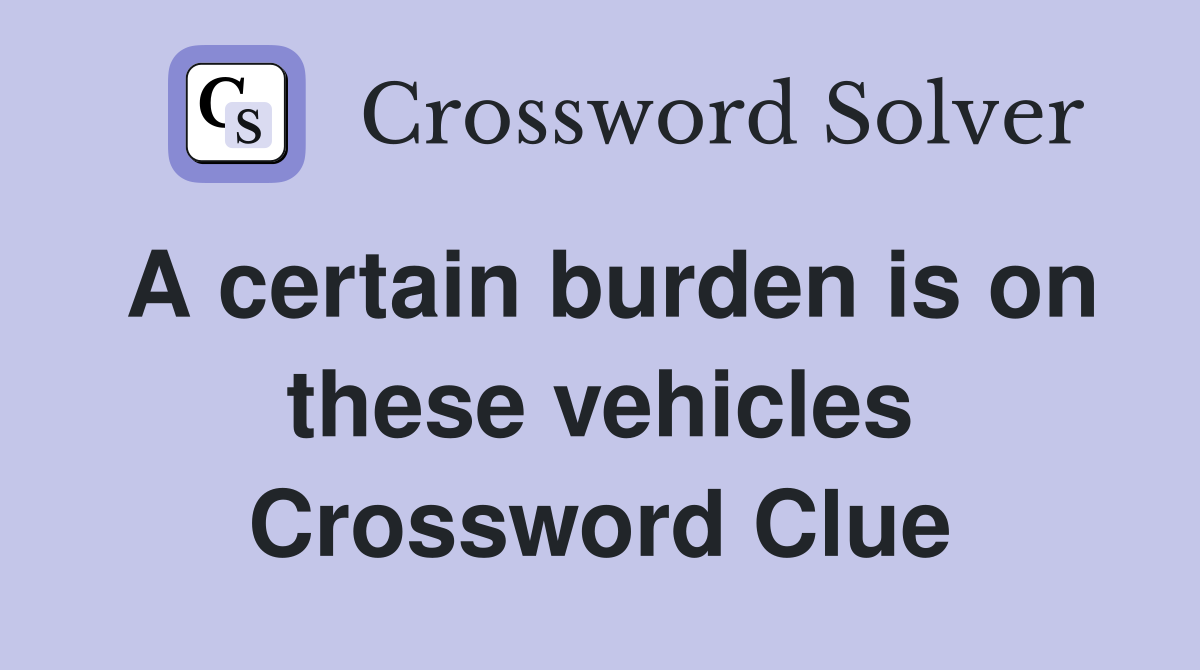 A certain burden is on these vehicles Crossword Clue
