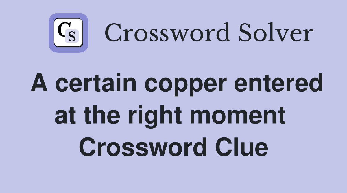 A certain copper entered at the right moment  Crossword Clue
