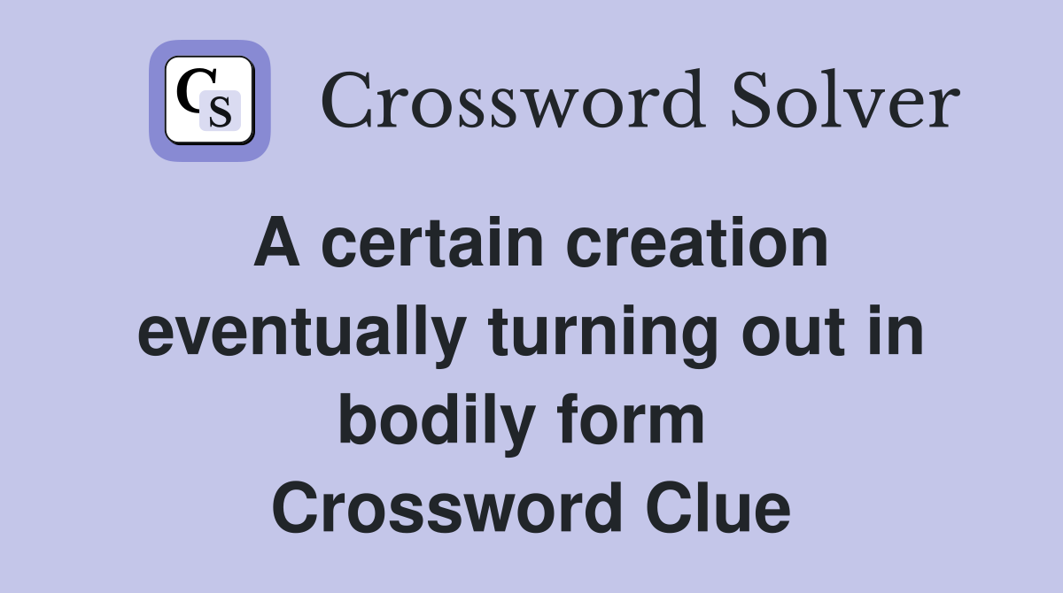 A certain creation eventually turning out in bodily form  Crossword Clue