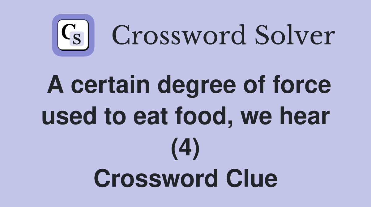 A certain degree of force used to eat food, we hear (4) Crossword Clue