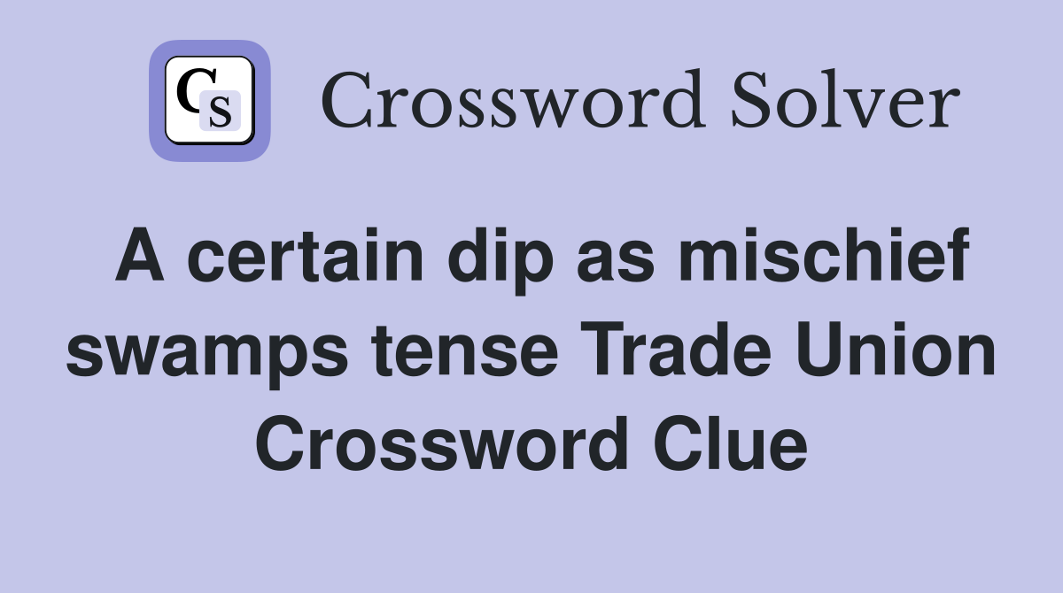 A certain dip as mischief swamps tense Trade Union Crossword Clue