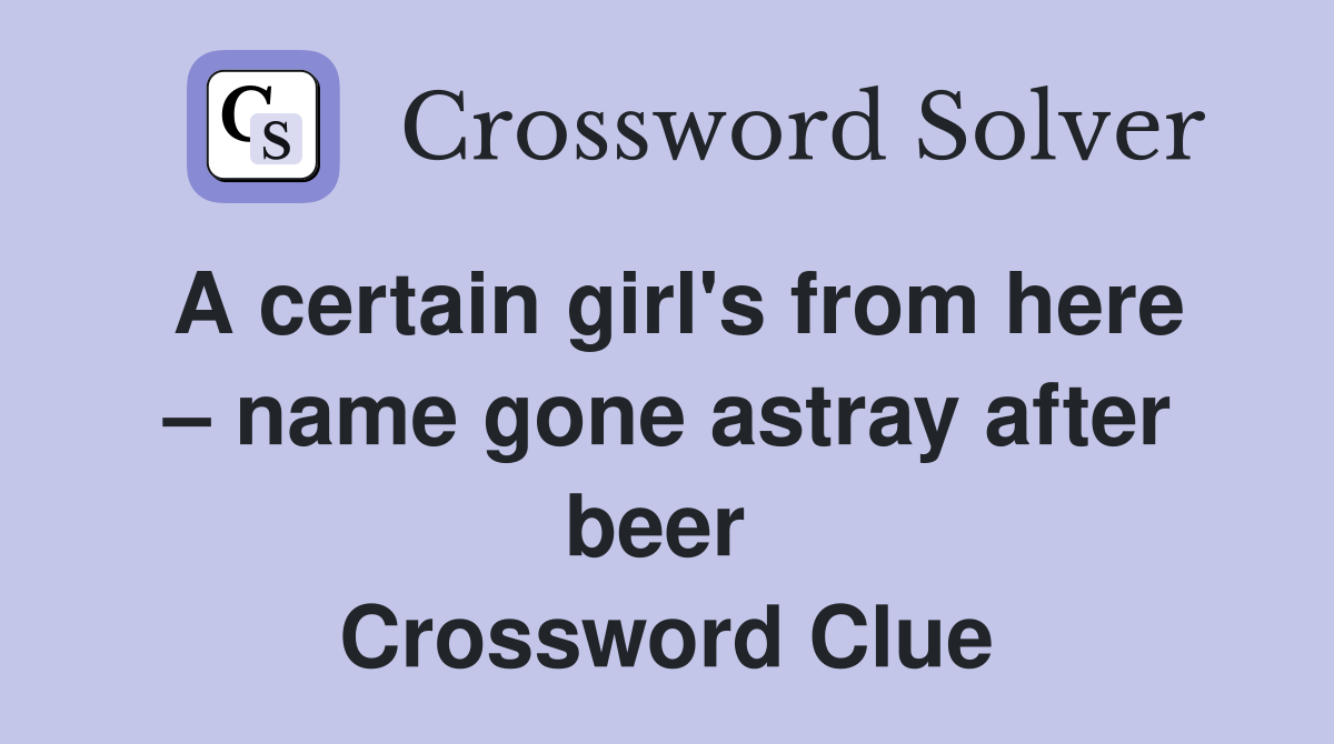 A certain girl's from here – name gone astray after beer  Crossword Clue