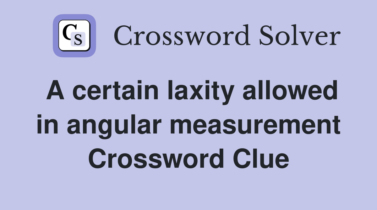 A certain laxity allowed in angular measurement Crossword Clue