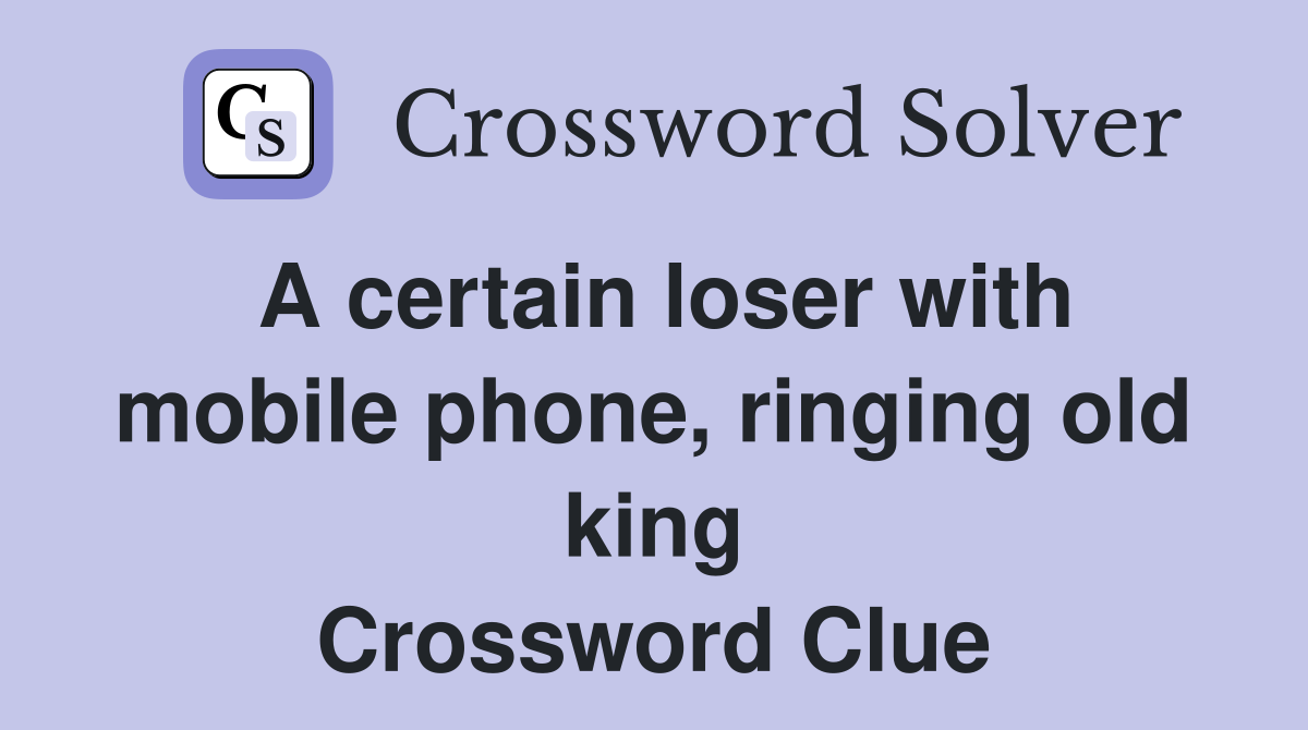 A certain loser with mobile phone, ringing old king Crossword Clue