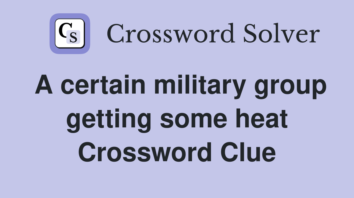 A certain military group getting some heat Crossword Clue