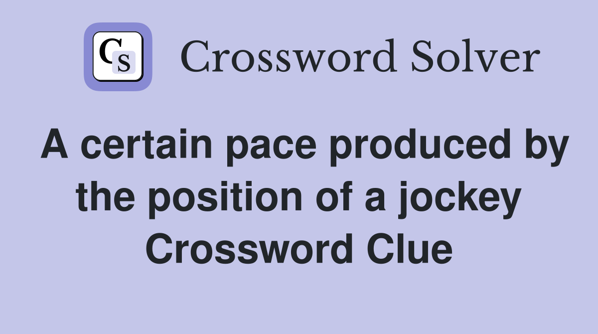 A certain pace produced by the position of a jockey Crossword Clue