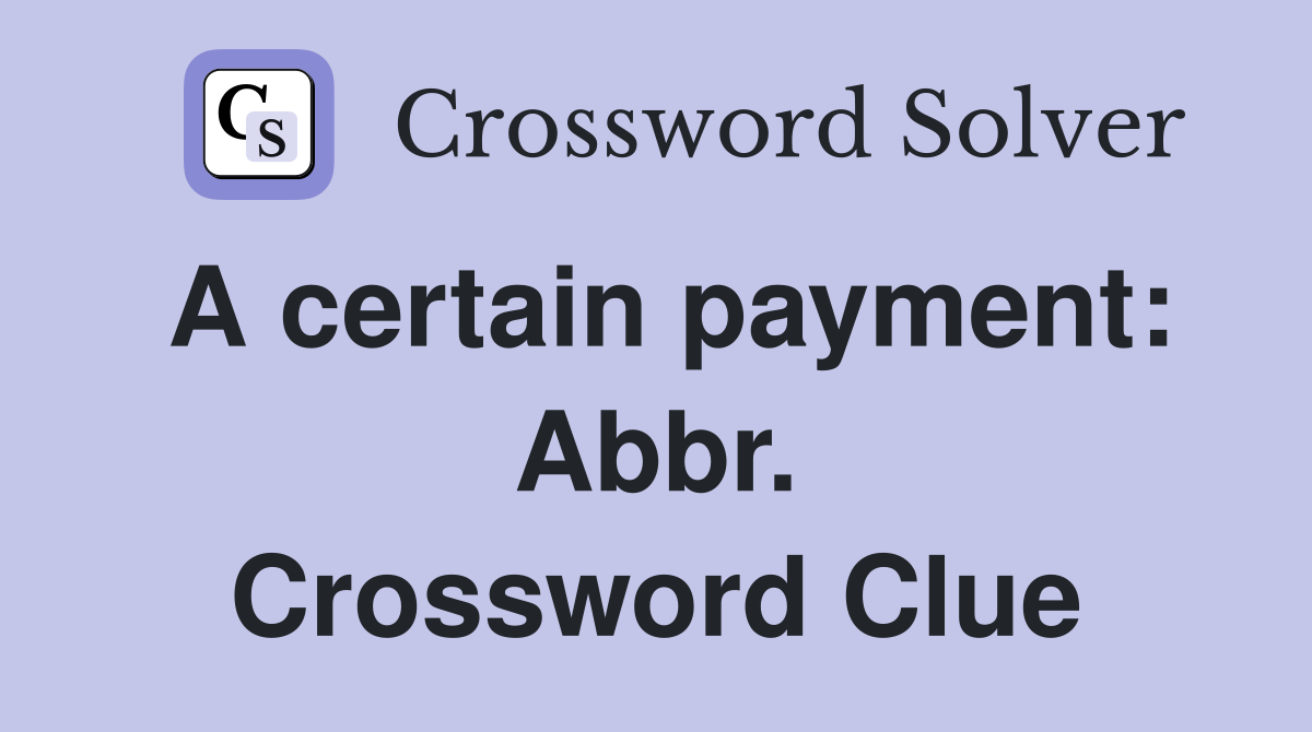 A certain payment: Abbr. Crossword Clue