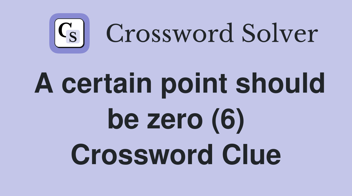 A certain point should be zero (6) Crossword Clue