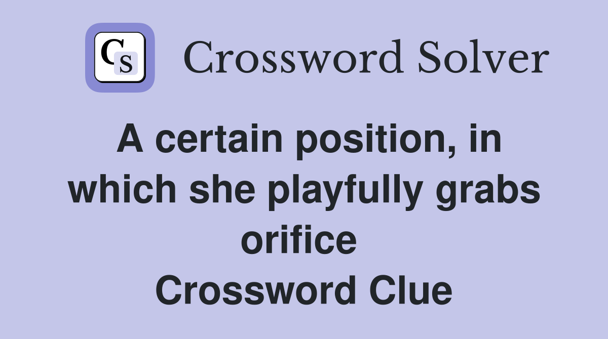 A certain position, in which she playfully grabs orifice  Crossword Clue