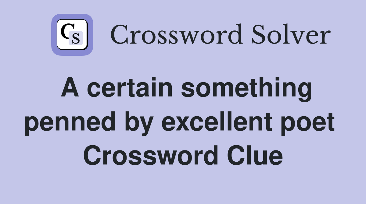 A certain something penned by excellent poet  Crossword Clue