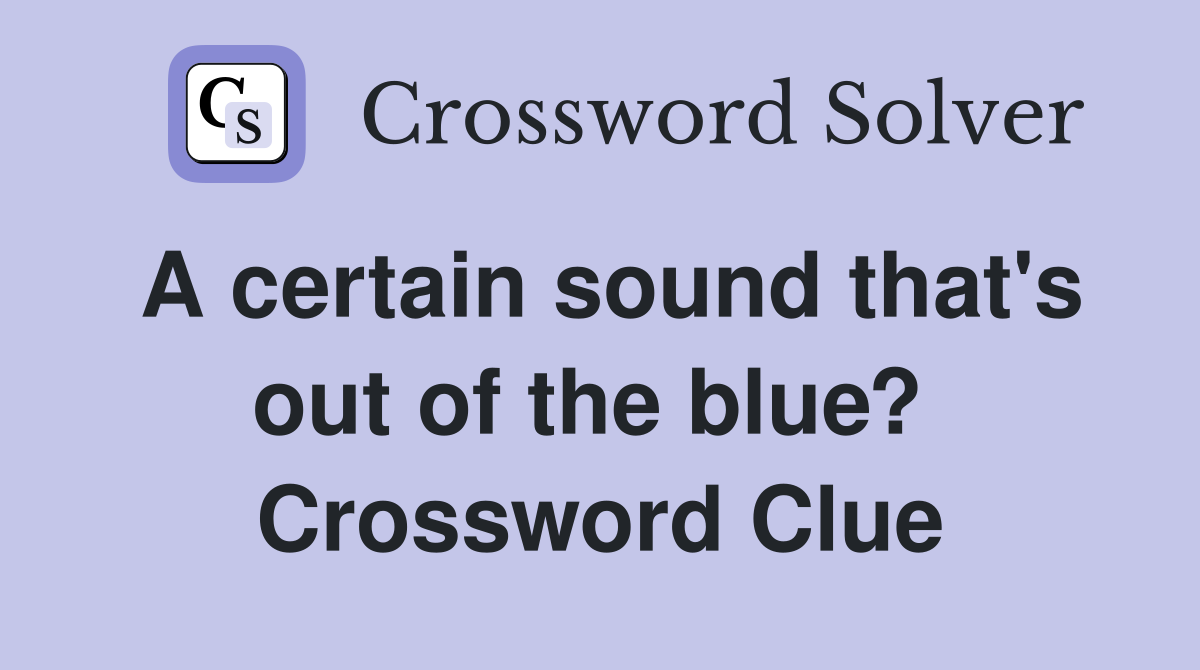A certain sound that's out of the blue?  Crossword Clue