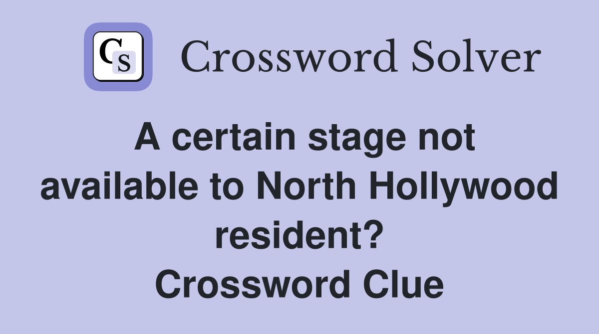 A certain stage not available to North Hollywood resident? Crossword Clue