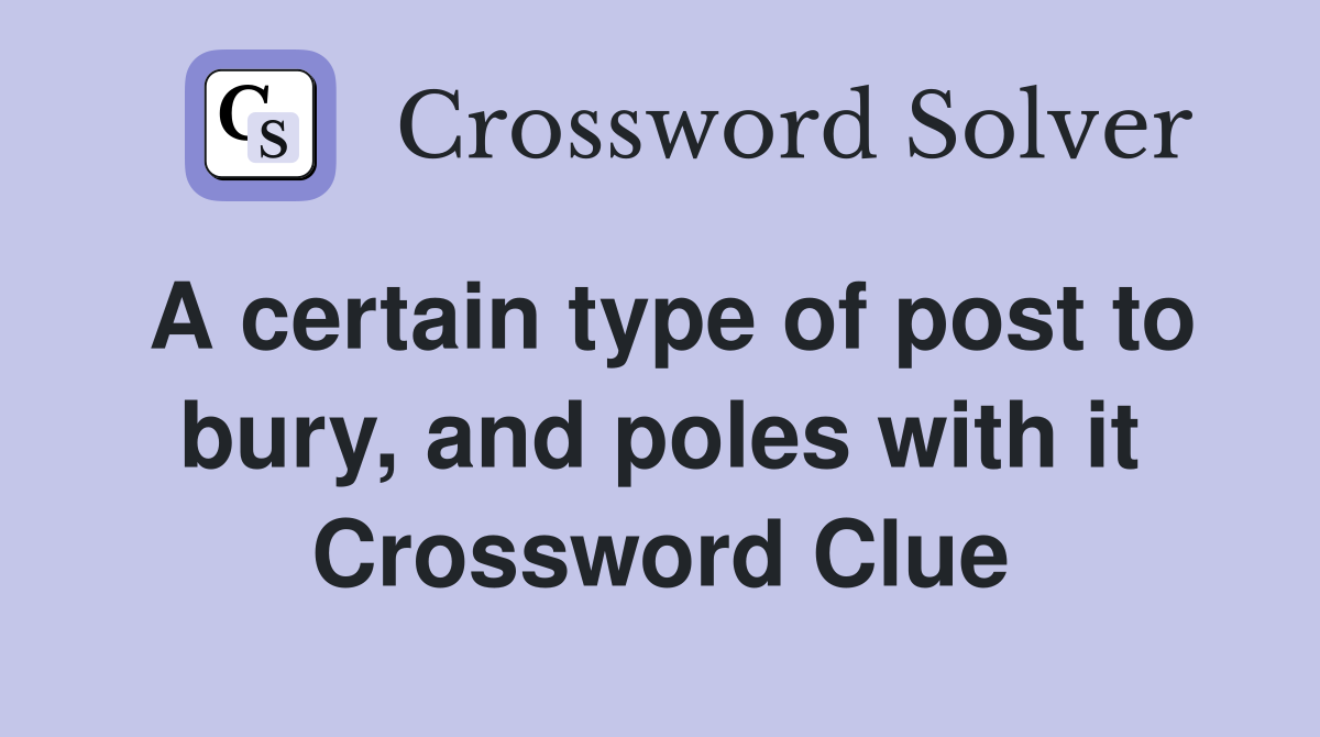A certain type of post to bury, and poles with it Crossword Clue