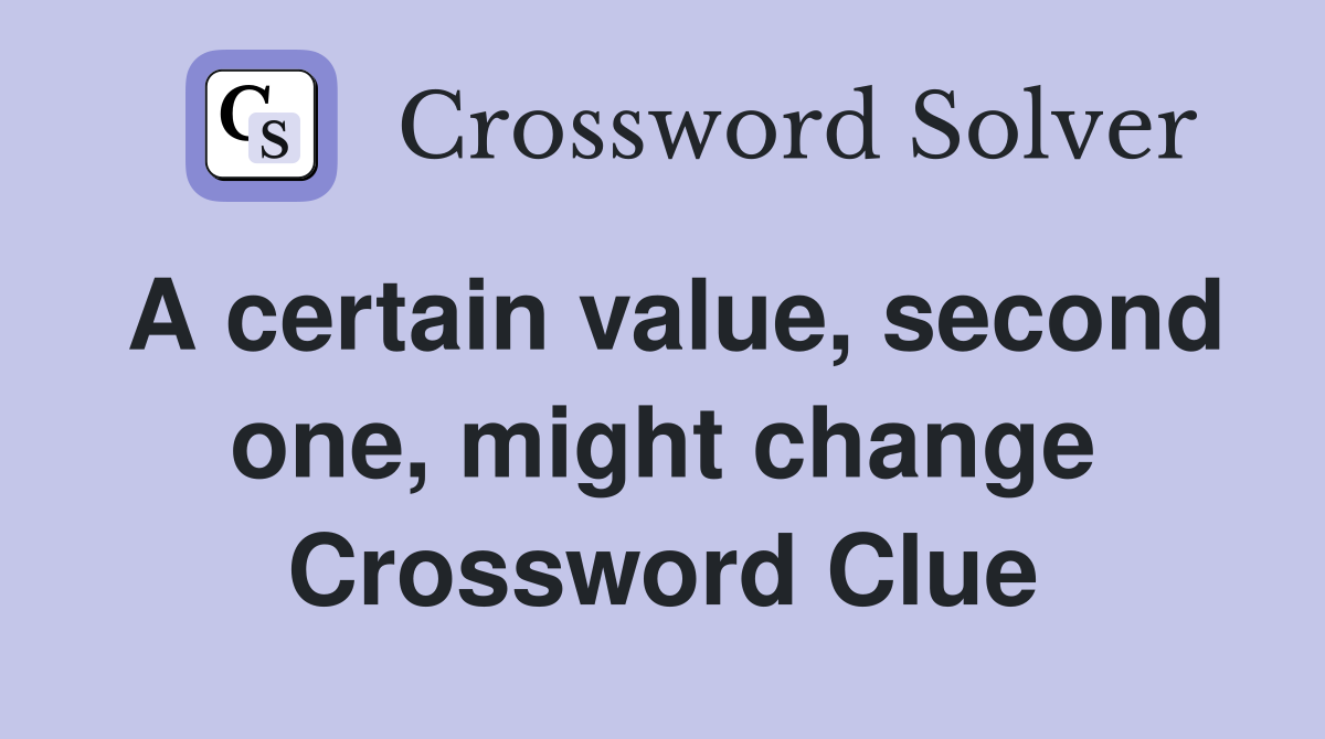 A certain value, second one, might change Crossword Clue