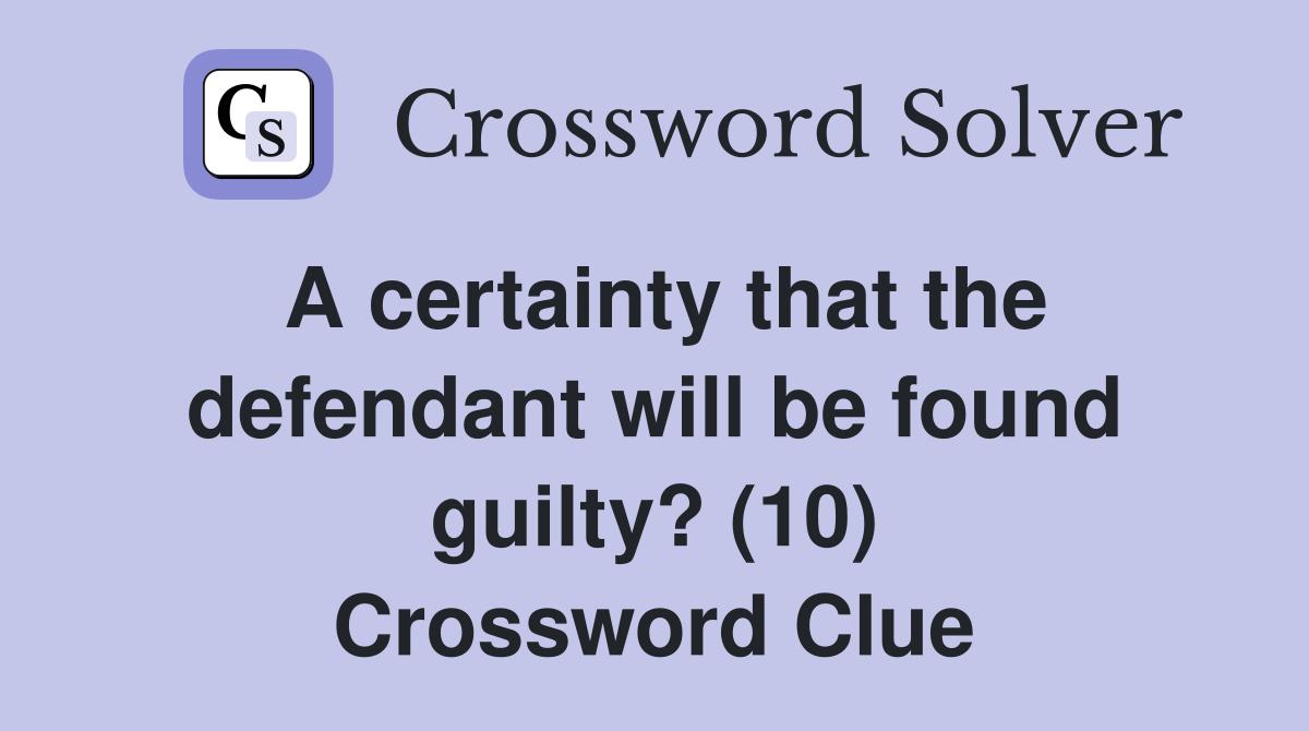 A certainty that the defendant will be found guilty? (10) Crossword Clue