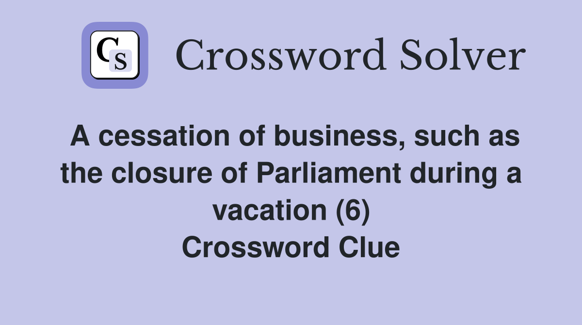 A cessation of business, such as the closure of Parliament during a vacation (6) Crossword Clue