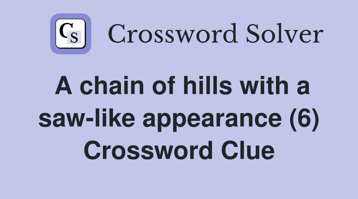 A chain of hills with a saw-like appearance (6) Crossword Clue