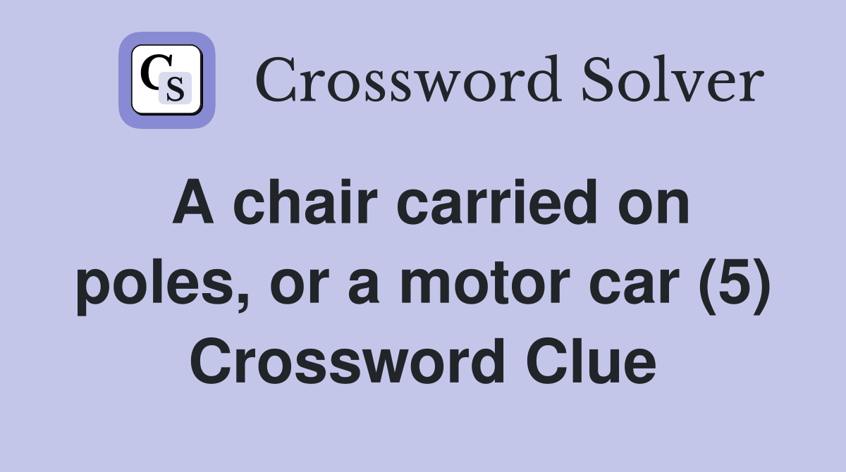 A chair carried on poles, or a motor car (5) Crossword Clue