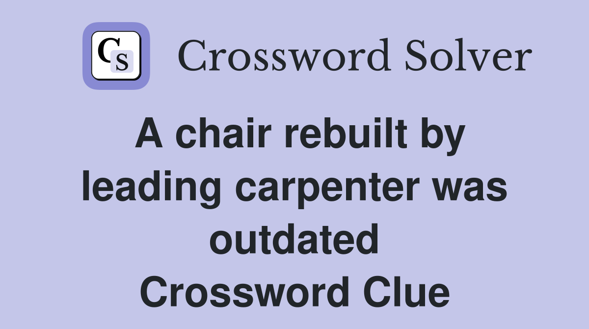 A chair rebuilt by leading carpenter was outdated Crossword Clue