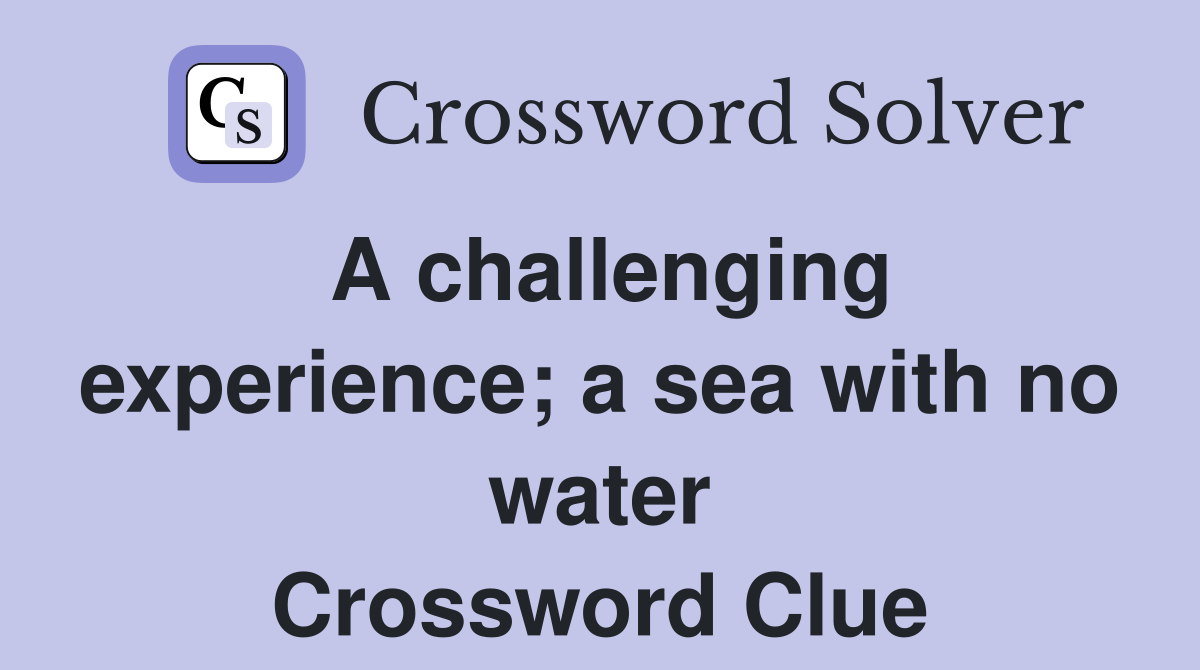 A challenging experience; a sea with no water Crossword Clue