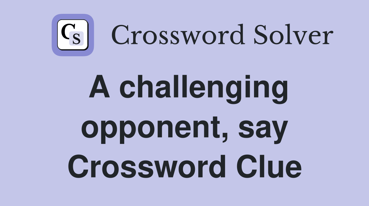 A challenging opponent, say Crossword Clue