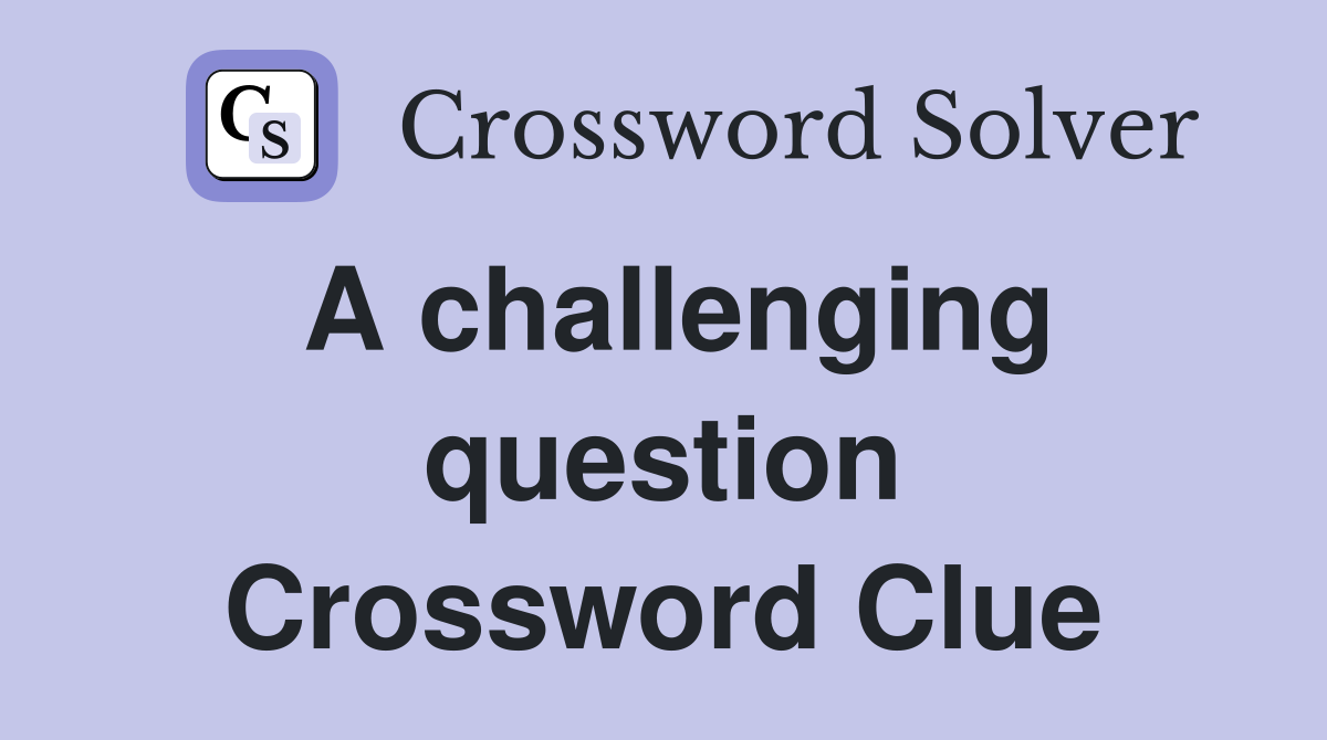 A challenging question Crossword Clue