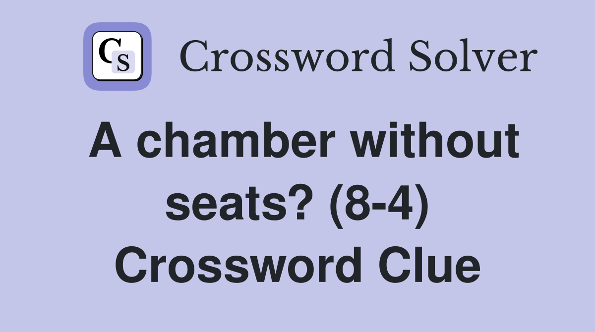 A chamber without seats? (8-4) Crossword Clue