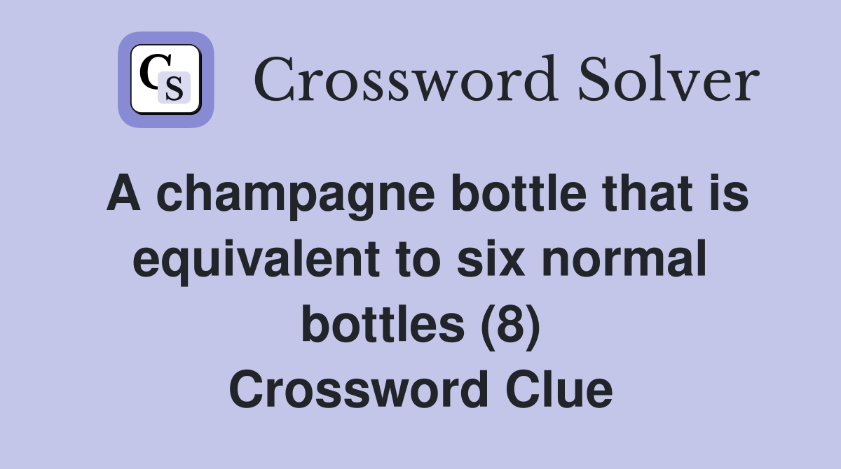 A champagne bottle that is equivalent to six normal bottles (8) Crossword Clue
