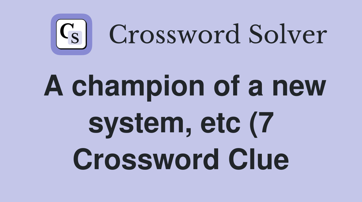 A champion of a new system etc (7) Crossword Clue Answers A champion of a new system etc (7) Crossword Clue Answers