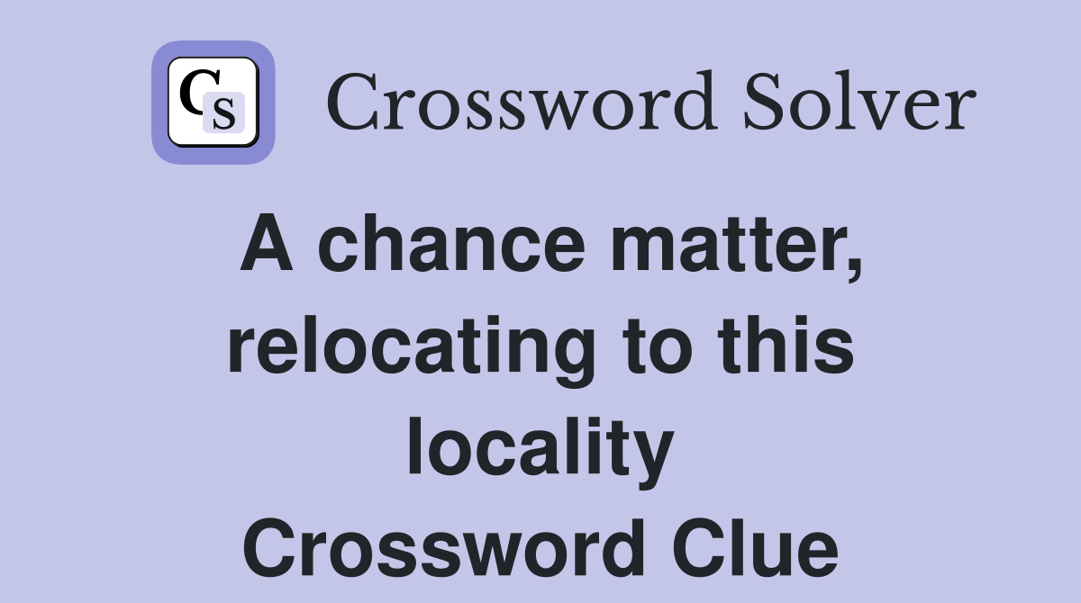 A chance matter, relocating to this locality Crossword Clue